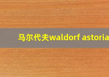 马尔代夫waldorf astoria